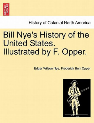 Bill Nye's History of the United States. Illustrated by F. Opper.