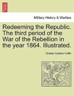 Redeeming the Republic. the Third Period of the War of the Rebellion in the Year 1864. Illustrated.