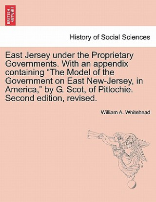 East Jersey Under the Proprietary Governments. with an Appendix Containing the Model of the Government on East New-Jersey, in America, by G. Scot, of