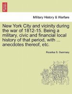New York City and Vicinity During the War of 1812-15. Being a Military, Civic and Financial Local History of That Period, with ... Anecdotes Thereof,