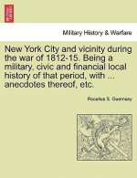 New York City and Vicinity During the War of 1812-15. Being a Military, Civic and Financial Local History of That Period, with ... Anecdotes Thereof,