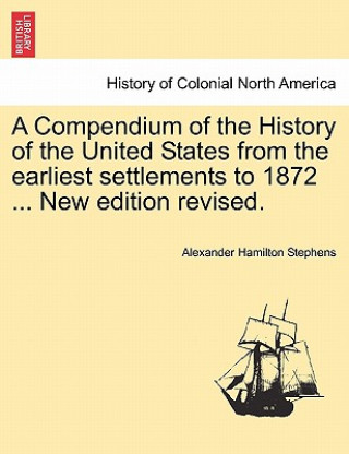 Compendium of the History of the United States from the Earliest Settlements to 1872 ... New Edition Revised.