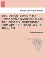 Political History of the United States of America During the Period of Reconstruction (from April 15, 1865 to July 15, 1870), Etc.