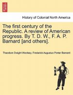 First Century of the Republic. a Review of American Progress. by T. D. W., F. A. P. Barnard [And Others].