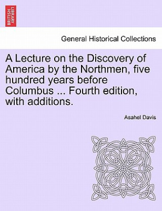 Lecture on the Discovery of America by the Northmen, Five Hundred Years Before Columbus ... Fourth Edition, with Additions. Fourth Edition