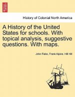 History of the United States for Schools. with Topical Analysis, Suggestive Questions. with Maps. Vol. I