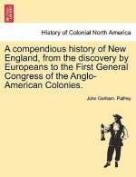Compendious History of New England, from the Discovery by Europeans to the First General Congress of the Anglo-American Colonies.