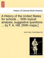 History of the United States for Schools ... with Topical Analysis, Suggestive Questions ... by F. A. Hill. [With Maps.]
