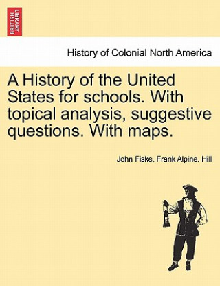 History of the United States for Schools. with Topical Analysis, Suggestive Questions. with Maps.