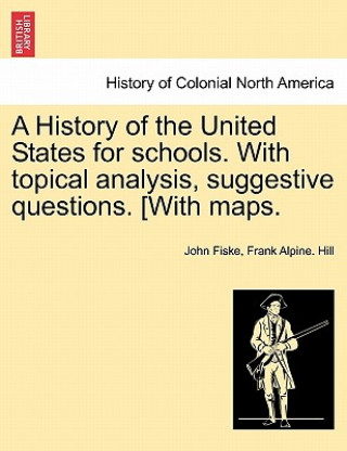 History of the United States for Schools. with Topical Analysis, Suggestive Questions. [With Maps.