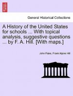 History of the United States for Schools ... with Topical Analysis, Suggestive Questions ... by F. A. Hill. [With Maps.]