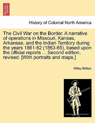 Civil War on the Border. A narrative of operations in Missouri, Kansas, Arkansas, and the Indian Territory during the years 1861-62 (1863-65), based u
