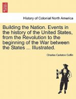 Building the Nation. Events in the history of the United States, from the Revolution to the beginning of the War between the States ... Illustrated.
