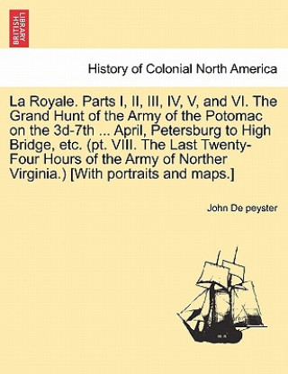 Royale. Parts I, II, III, IV, V, and VI. the Grand Hunt of the Army of the Potomac on the 3D-7th ... April, Petersburg to High Bridge, Etc. (PT. VIII.