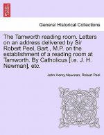 Tamworth Reading Room. Letters on an Address Delivered by Sir Robert Peel, Bart., M.P. on the Establishment of a Reading Room at Tamworth. by Catholic