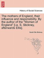 Mothers of England, Their Influence and Responsibility. by the Author of the Women of England [i.E. S. Stickney, Afterwards Ellis].