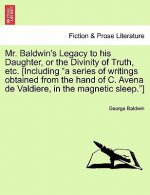 Mr. Baldwin's Legacy to His Daughter, or the Divinity of Truth, Etc. [Including 