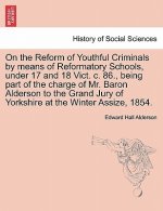 On the Reform of Youthful Criminals by Means of Reformatory Schools, Under 17 and 18 Vict. C. 86., Being Part of the Charge of Mr. Baron Alderson to t