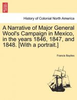 Narrative of Major General Wool's Campaign in Mexico, in the Years 1846, 1847, and 1848. [with a Portrait.]