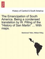 Emancipation of South America. Being a condensed translation by W. Pilling of the History of San Martin ... With maps.