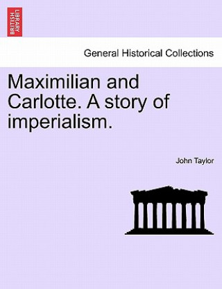 Maximilian and Carlotte. a Story of Imperialism.