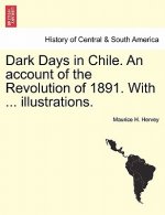 Dark Days in Chile. an Account of the Revolution of 1891. with ... Illustrations.