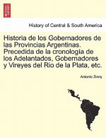 Historia de los Gobernadores de las Provincias Argentinas. Precedida de la cronologia de los Adelantados, Gobernadores y Vireyes del Rio de la Plata,