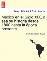 Mexico en el Siglo XIX, o sea su historia desde 1800 hasta la epoca presente.