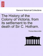 History of the Colony of Victoria, from Its Settlement to the Death of Sir C. Hotham.