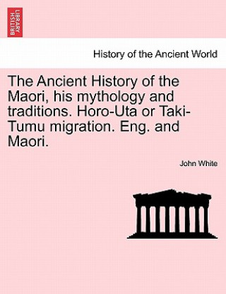 Ancient History of the Maori, His Mythology and Traditions. Horo-Uta or Taki-Tumu Migration. Eng. and Maori. Vol. V.