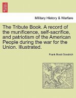 Tribute Book. A record of the munificence, self-sacrifice, and patriotism of the American People during the war for the Union. Illustrated.