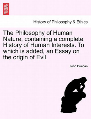 Philosophy of Human Nature, Containing a Complete History of Human Interests. to Which Is Added, an Essay on the Origin of Evil.