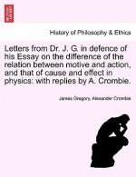 Letters from Dr. J. G. in Defence of His Essay on the Difference of the Relation Between Motive and Action, and That of Cause and Effect in Physics
