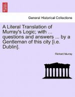 Literal Translation of Murray's Logic; With ... Questions and Answers ... by a Gentleman of This City [I.E. Dublin].
