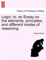 Logic; Or, an Essay on the Elements, Principles, and Different Modes of Reasoning.