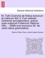 M. Tullii Ciceronis de Finibus Bonorum Et Malorum Libri V. Cum Selectis Goerenzii Annotationibus, Quibus Suas Subjunxit Fridericus Vilelmus Otto ... A