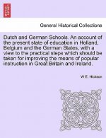 Dutch and German Schools. an Account of the Present State of Education in Holland, Belgium and the German States, with a View to the Practical Steps W