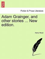Adam Grainger, and Other Stories ... New Edition.