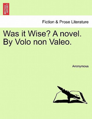 Was It Wise? a Novel. by Volo Non Valeo.