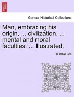 Man, Embracing His Origin, ... Civilization, ... Mental and Moral Faculties. ... Illustrated.