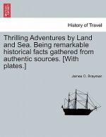 Thrilling Adventures by Land and Sea. Being Remarkable Historical Facts Gathered from Authentic Sources. [With Plates.]