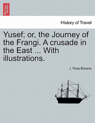 Yusef; Or, the Journey of the Frangi. a Crusade in the East ... with Illustrations.