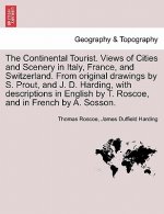 Continental Tourist. Views of Cities and Scenery in Italy, France, and Switzerland. From original drawings by S. Prout, and J. D. Harding, with descri