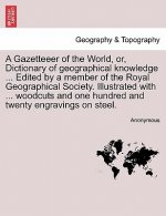 Gazetteeer of the World, Or, Dictionary of Geographical Knowledge ... Edited by a Member of the Royal Geographical Society. Illustrated with ... Woodc