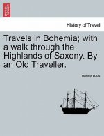 Travels in Bohemia; With a Walk Through the Highlands of Saxony. by an Old Traveller.