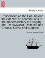 Researches on the Danube and the Adriatic; Or, Contributions to the Modern History of Hungary and Transylvania, Dalmatia and Croatia, Servia and Bulga
