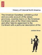 American Gazetteer, Exhibiting a Full and Accurate Account of the States, Provinces, Counties Towns on the American Continent, Also of the West-India