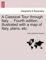 Classical Tour Through Italy ... Fourth Edition, ... Illustrated with a Map of Italy, Plans, Etc.