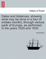 Dates and Distances, Showing What May Be Done in a Tour of Sixteen Months, Through Various Parts of Europe, as Performed in the Years 1829 and 1830.