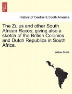 Zulus and Other South African Races; Giving Also a Sketch of the British Colonies and Dutch Republics in South Africa.